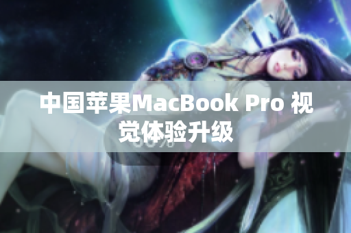 中国苹果MacBook Pro 视觉体验升级