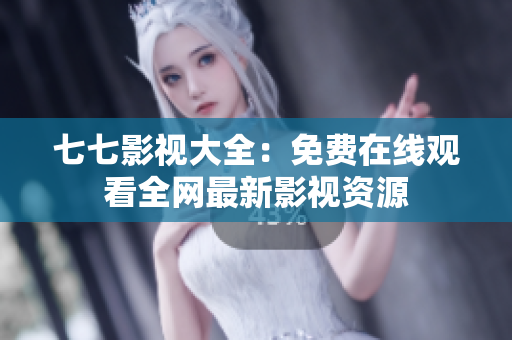 七七影视大全：免费在线观看全网最新影视资源