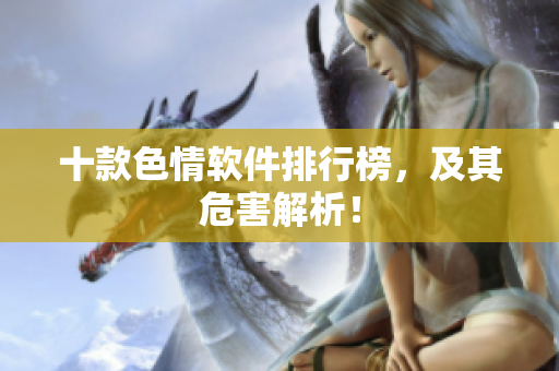 十款色情软件排行榜，及其危害解析！