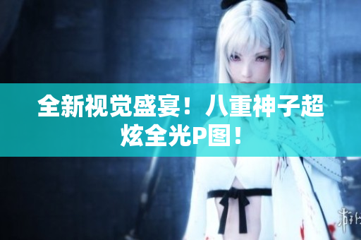 全新视觉盛宴！八重神子超炫全光P图！