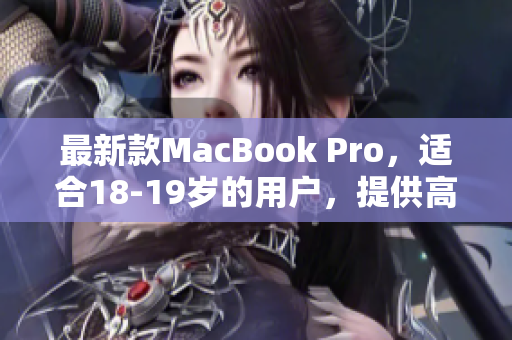 最新款MacBook Pro，适合18-19岁的用户，提供高清显示
