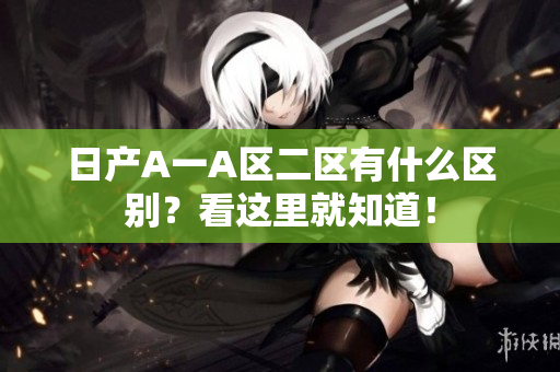 日产A一A区二区有什么区别？看这里就知道！
