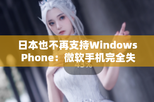 日本也不再支持Windows Phone：微软手机完全失败