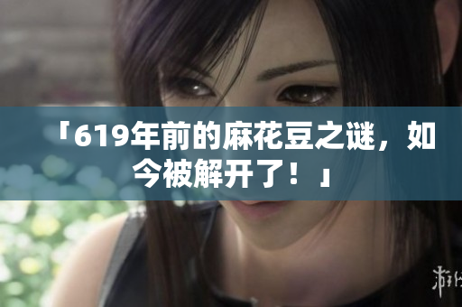 「619年前的麻花豆之谜，如今被解开了！」