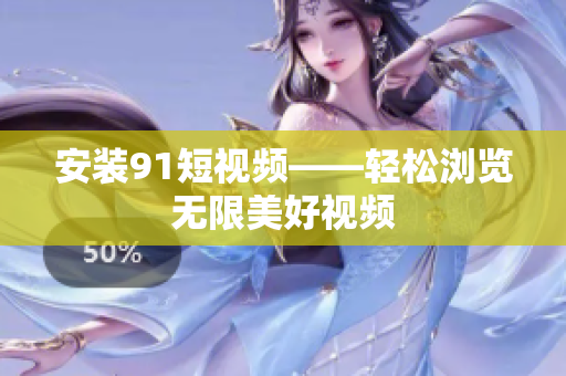 安装91短视频——轻松浏览无限美好视频