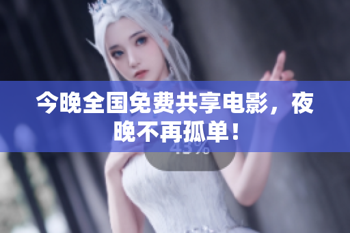 今晚全国免费共享电影，夜晚不再孤单！