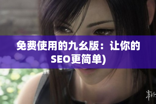 免费使用的九幺版：让你的SEO更简单)