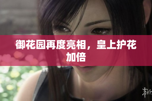 御花园再度亮相，皇上护花加倍