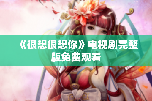 《很想很想你》电视剧完整版免费观看
