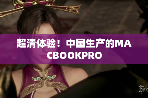 超清体验！中国生产的MACBOOKPRO