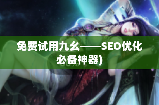 免费试用九幺——SEO优化必备神器)