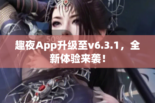 趣夜App升级至v6.3.1，全新体验来袭！