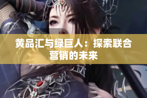黄品汇与绿巨人：探索联合营销的未来