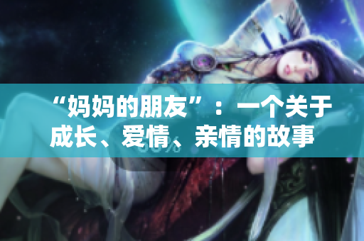 “妈妈的朋友”：一个关于成长、爱情、亲情的故事