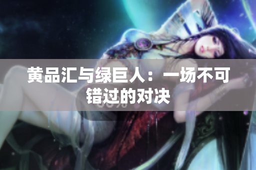黄品汇与绿巨人：一场不可错过的对决