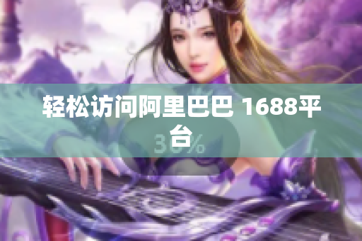 轻松访问阿里巴巴 1688平台