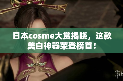 日本cosme大赏揭晓，这款美白神器荣登榜首！