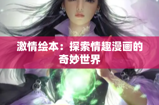 激情绘本：探索情趣漫画的奇妙世界