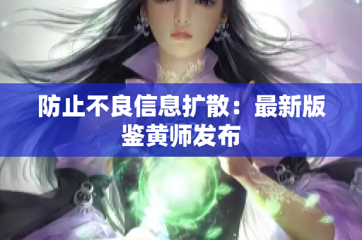 防止不良信息扩散：最新版鉴黄师发布