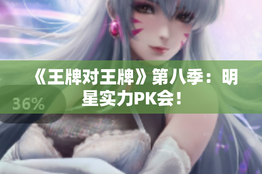《王牌对王牌》第八季：明星实力PK会！