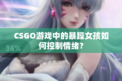 CSGO游戏中的暴躁女孩如何控制情绪？