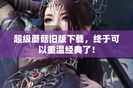 超级蘑菇旧版下载，终于可以重温经典了！