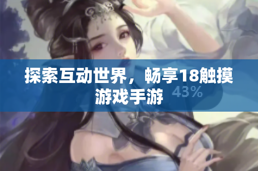 探索互动世界，畅享18触摸游戏手游