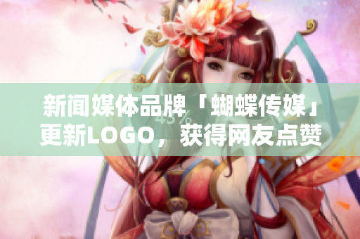 新闻媒体品牌「蝴蝶传媒」更新LOGO，获得网友点赞