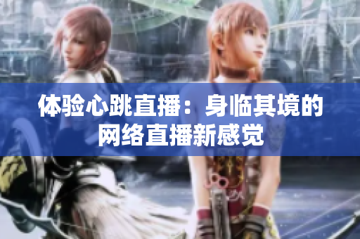 体验心跳直播：身临其境的网络直播新感觉