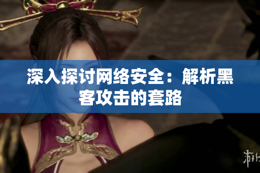 深入探讨网络安全：解析黑客攻击的套路