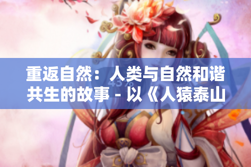 重返自然：人类与自然和谐共生的故事 - 以《人猿泰山》为例