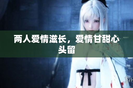 两人爱情滋长，爱情甘甜心头留