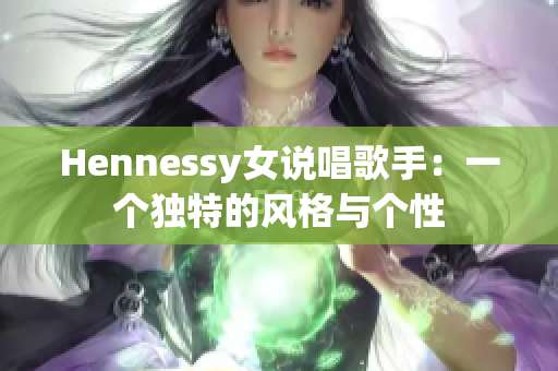 Hennessy女说唱歌手：一个独特的风格与个性