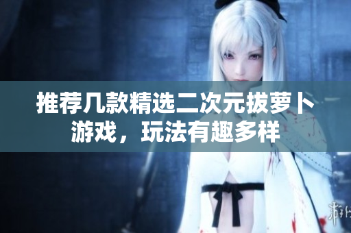 推荐几款精选二次元拔萝卜游戏，玩法有趣多样