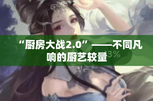 “厨房大战2.0”——不同凡响的厨艺较量
