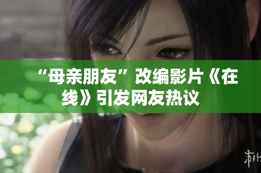 “母亲朋友”改编影片《在线》引发网友热议
