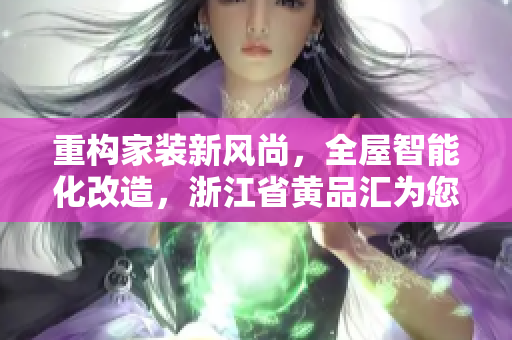 重构家装新风尚，全屋智能化改造，浙江省黄品汇为您呈现