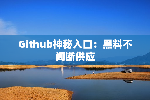 Github神秘入口：黑料不间断供应