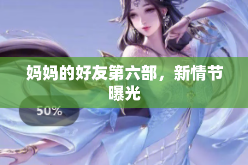 妈妈的好友第六部，新情节曝光