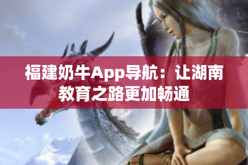 福建奶牛App导航：让湖南教育之路更加畅通