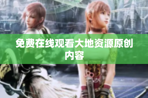 免费在线观看大地资源原创内容