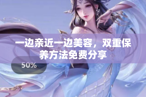 一边亲近一边美容，双重保养方法免费分享