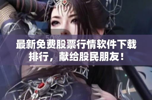 最新免费股票行情软件下载排行，献给股民朋友！