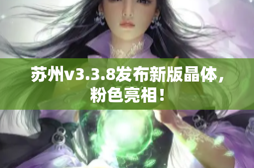 苏州v3.3.8发布新版晶体，粉色亮相！