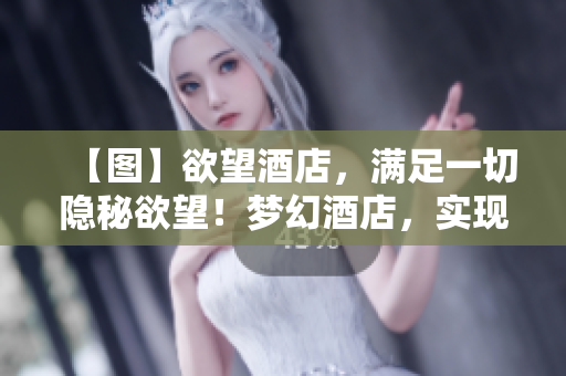【图】欲望酒店，满足一切隐秘欲望！梦幻酒店，实现心底私密渴望！