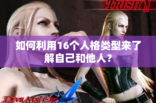 如何利用16个人格类型来了解自己和他人？