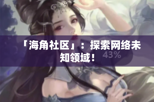 「海角社区」：探索网络未知领域！