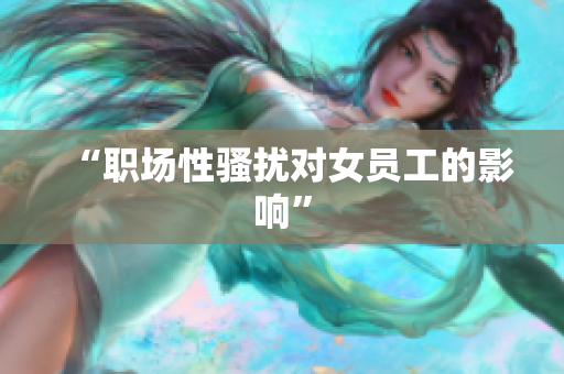“职场性骚扰对女员工的影响”