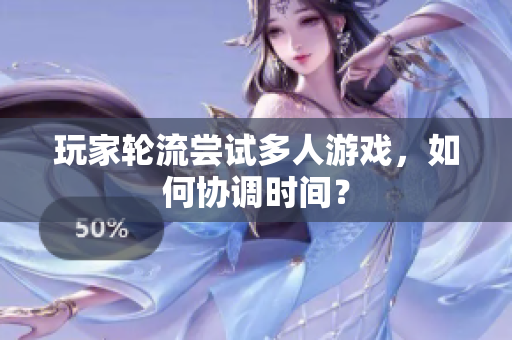 玩家轮流尝试多人游戏，如何协调时间？