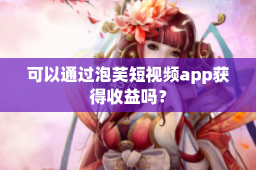 可以通过泡芙短视频app获得收益吗？